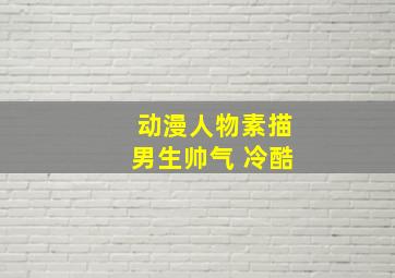 动漫人物素描男生帅气 冷酷